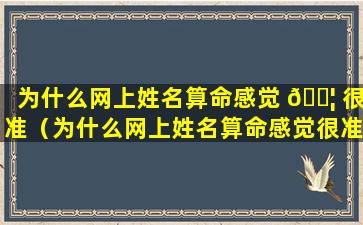 为什么网上姓名算命感觉 🐦 很准（为什么网上姓名算命感觉很准呢）